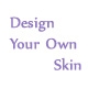 Design Your Own Skin